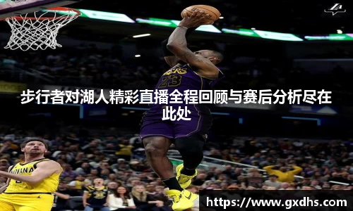 步行者对湖人精彩直播全程回顾与赛后分析尽在此处