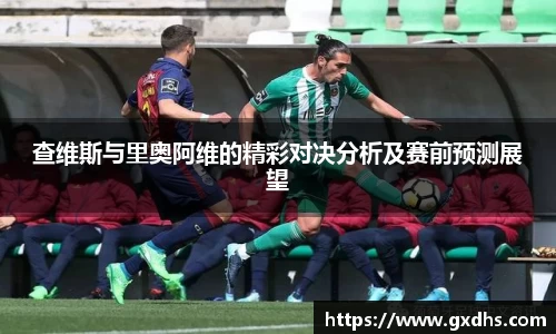 查维斯与里奥阿维的精彩对决分析及赛前预测展望