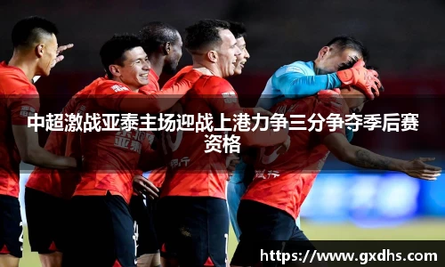 中超激战亚泰主场迎战上港力争三分争夺季后赛资格