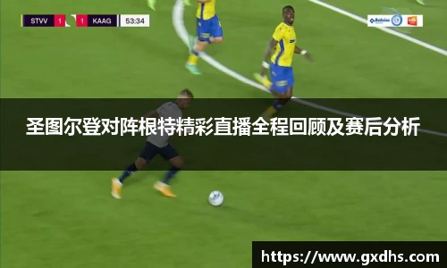 圣图尔登对阵根特精彩直播全程回顾及赛后分析