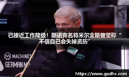 已接近工作降级！斯诺克名将米尔金斯曾坚称“不信自己会失掉资历”